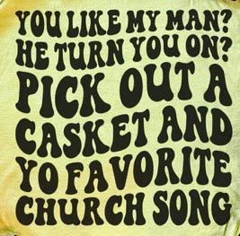 You Like My Man? He Turn You On? Pick Out A Casket And Yo Favorite Church Song